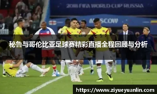 秘鲁与哥伦比亚足球赛精彩直播全程回顾与分析