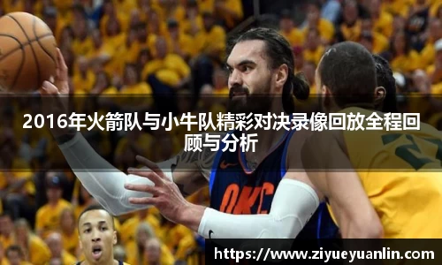 2016年火箭队与小牛队精彩对决录像回放全程回顾与分析