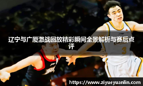 辽宁与广厦激战回放精彩瞬间全景解析与赛后点评